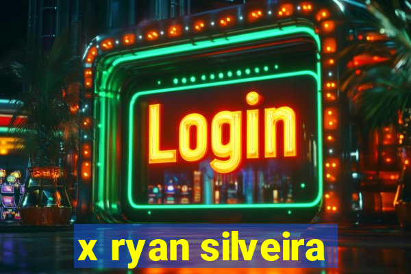 x ryan silveira